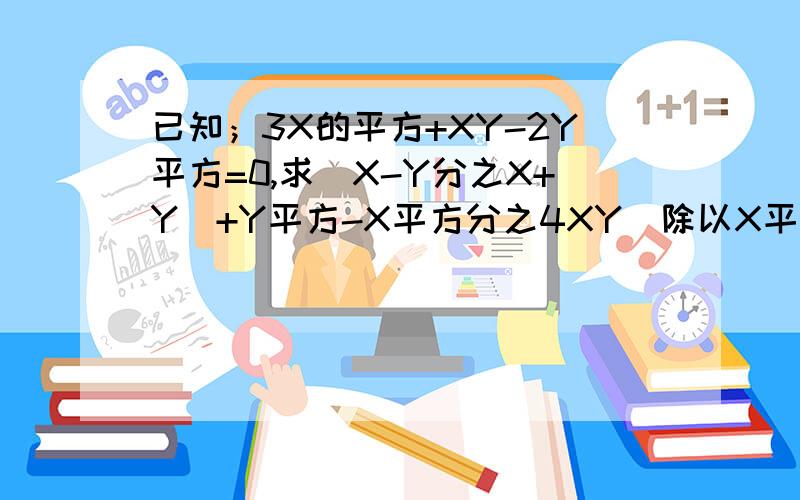 已知；3X的平方+XY-2Y平方=0,求（X-Y分之X+Y）+Y平方-X平方分之4XY）除以X平方-9Y平方分之X平方+