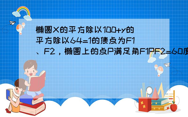 椭圆X的平方除以100+y的平方除以64=1的焦点为F1、F2，椭圆上的点P满足角F1PF2=60度，则三角形的面积是多