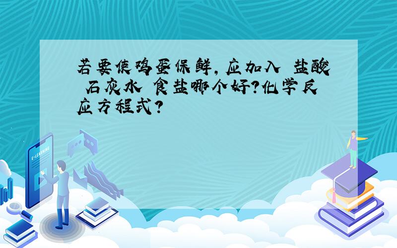 若要使鸡蛋保鲜,应加入 盐酸 石灰水 食盐哪个好?化学反应方程式?