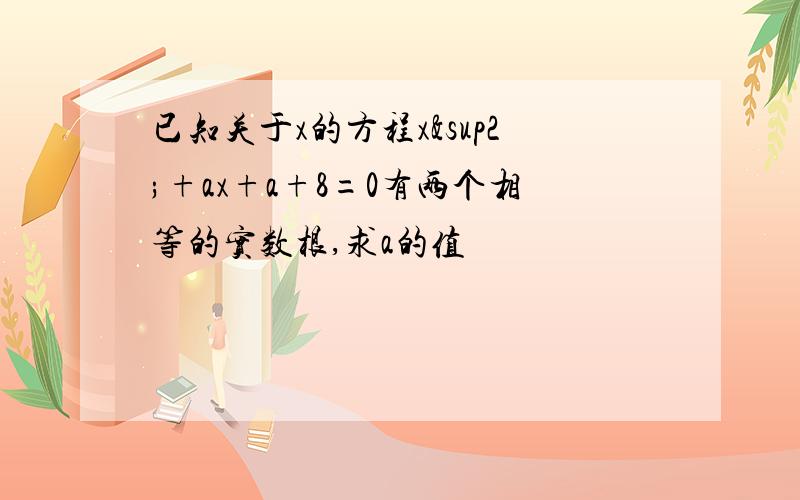 已知关于x的方程x²+ax+a+8=0有两个相等的实数根,求a的值