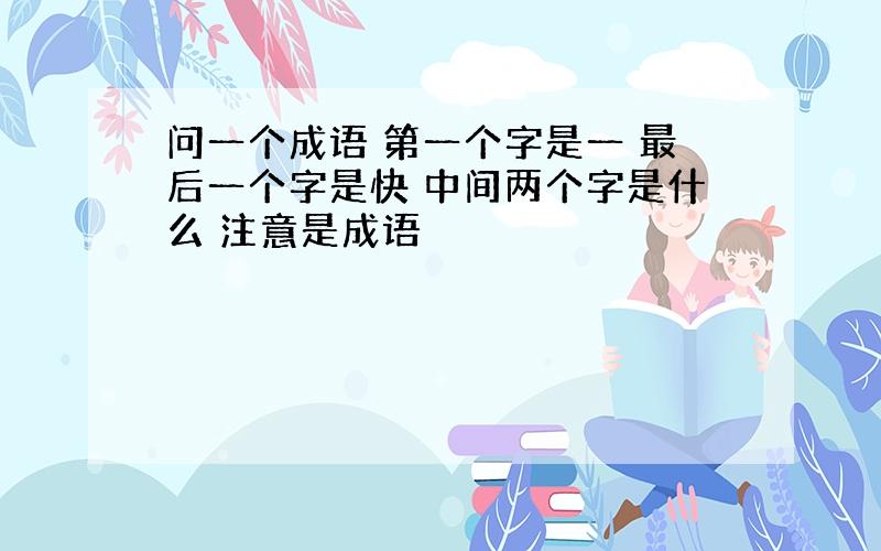 问一个成语 第一个字是一 最后一个字是快 中间两个字是什么 注意是成语