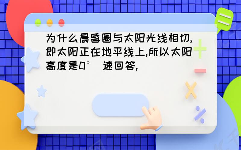 为什么晨昏圈与太阳光线相切,即太阳正在地平线上,所以太阳高度是0° 速回答,