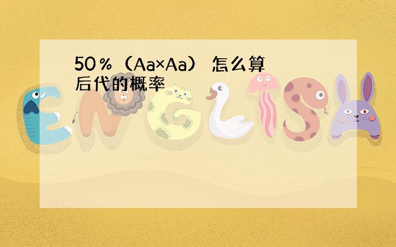 50％（Aa×Aa） 怎么算后代的概率