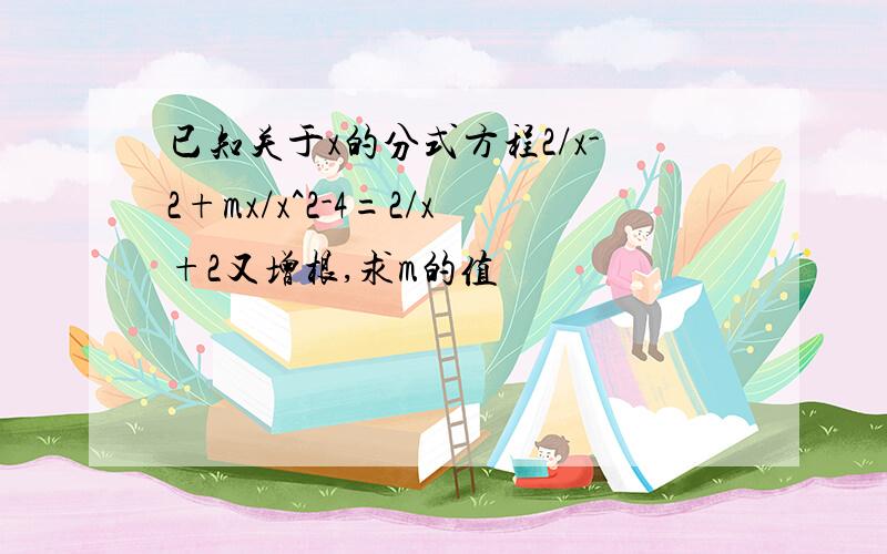 已知关于x的分式方程2/x-2+mx/x^2-4=2/x+2又增根,求m的值