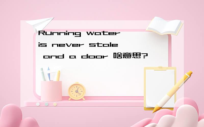 Running water is never stale and a door 啥意思?