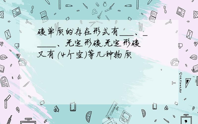 碳单质的存在形式有___、_____、无定形碳.无定形碳又有(4个空）等几种物质