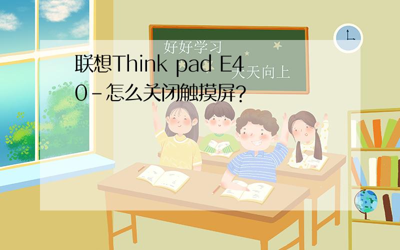 联想Think pad E40-怎么关闭触摸屏?