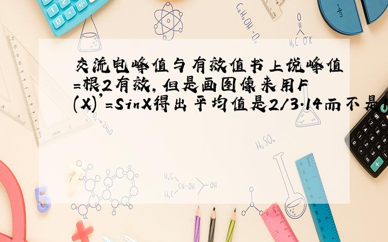 交流电峰值与有效值书上说峰值＝根2有效,但是画图像来用F(X)'=SinX得出平均值是2/3.14而不是1/根2,