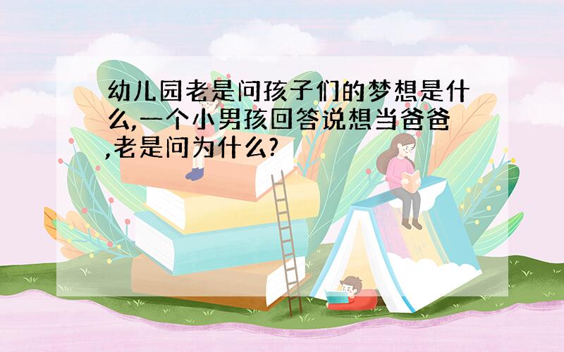 幼儿园老是问孩子们的梦想是什么,一个小男孩回答说想当爸爸,老是问为什么?