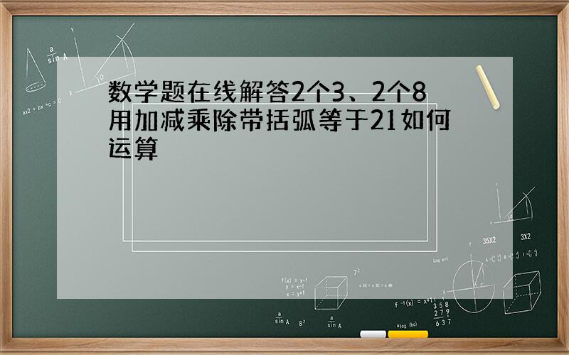 数学题在线解答2个3、2个8用加减乘除带括弧等于21如何运算