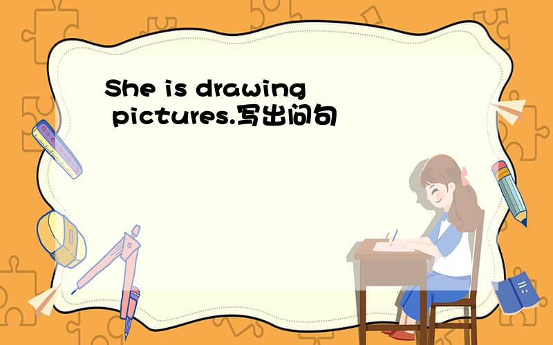 She is drawing pictures.写出问句