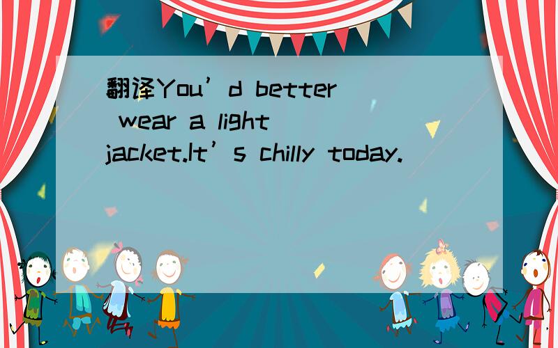 翻译You’d better wear a light jacket.It’s chilly today.