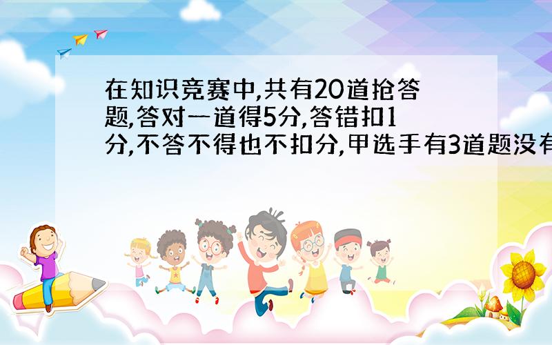 在知识竞赛中,共有20道抢答题,答对一道得5分,答错扣1分,不答不得也不扣分,甲选手有3道题没有答,共得到61分,他答对