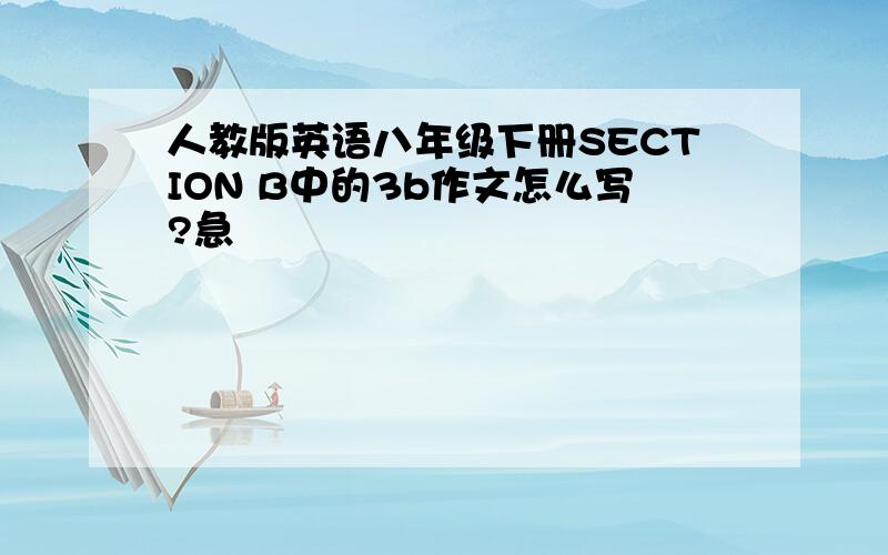 人教版英语八年级下册SECTION B中的3b作文怎么写?急