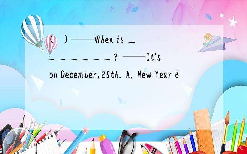 ( )——When is _______? ——It's on December,25th. A. New Year B