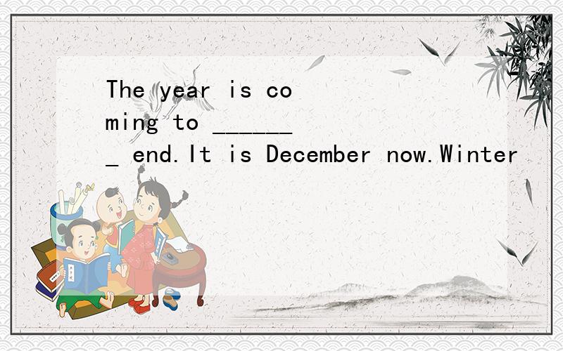 The year is coming to _______ end.It is December now.Winter