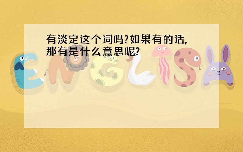 有淡定这个词吗?如果有的话,那有是什么意思呢?