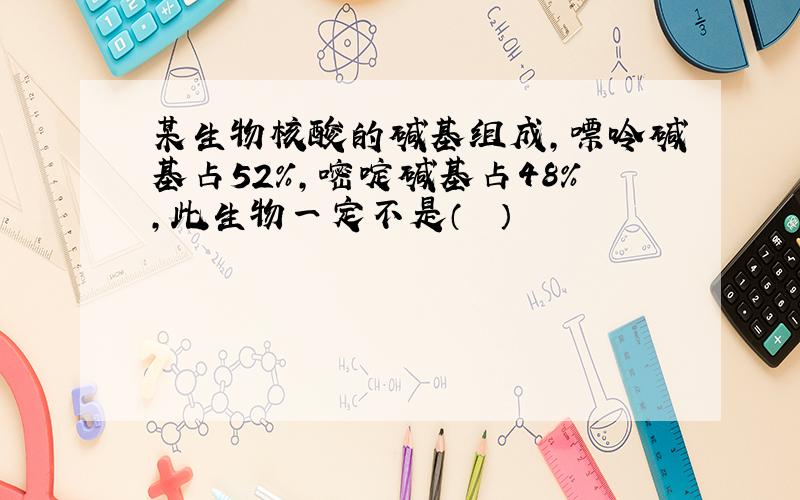 某生物核酸的碱基组成，嘌呤碱基占52%，嘧啶碱基占48%，此生物一定不是（　　）