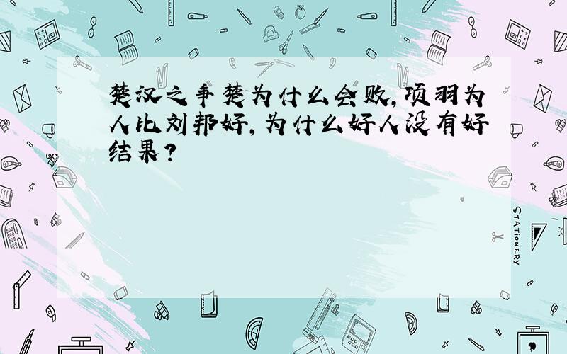 楚汉之争楚为什么会败,项羽为人比刘邦好,为什么好人没有好结果?