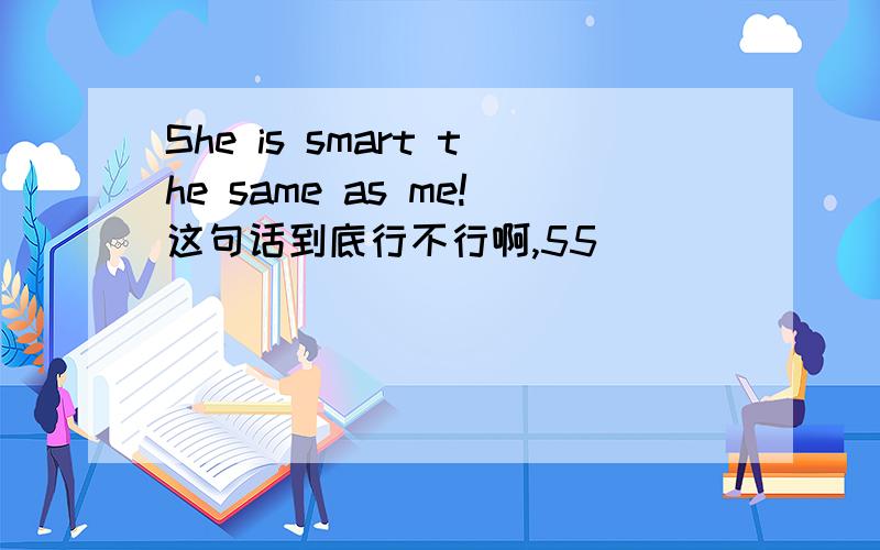 She is smart the same as me!这句话到底行不行啊,55