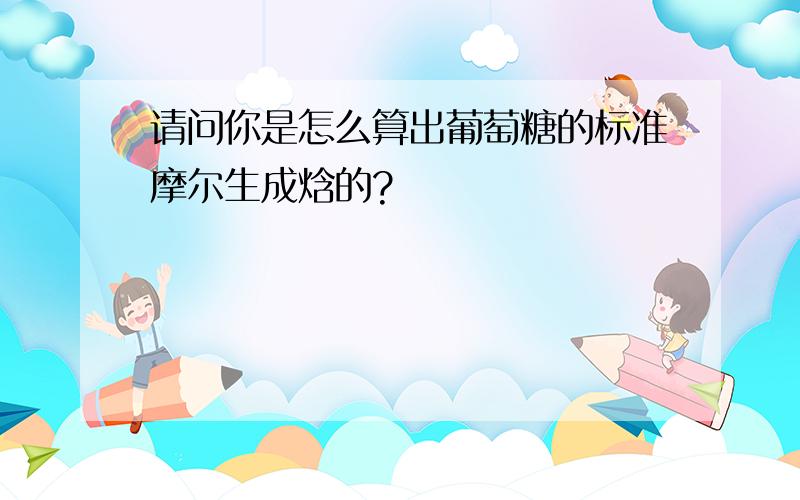 请问你是怎么算出葡萄糖的标准摩尔生成焓的?