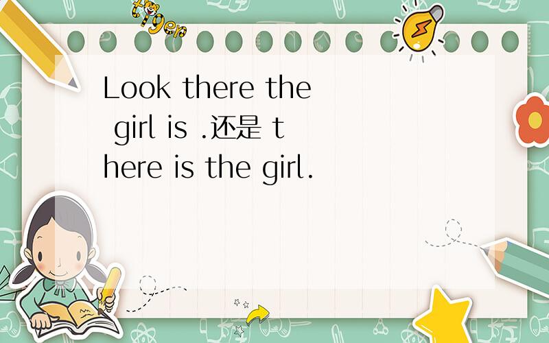 Look there the girl is .还是 there is the girl.