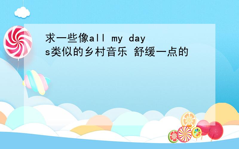 求一些像all my days类似的乡村音乐 舒缓一点的