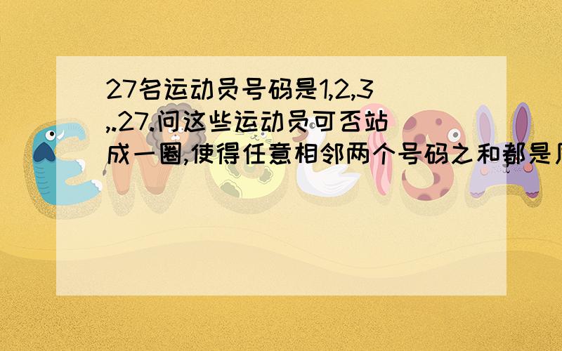 27名运动员号码是1,2,3,.27.问这些运动员可否站成一圈,使得任意相邻两个号码之和都是质数