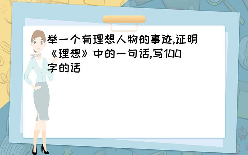 举一个有理想人物的事迹,证明《理想》中的一句话,写100字的话