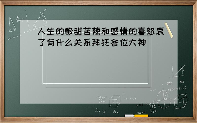 人生的酸甜苦辣和感情的喜怒哀了有什么关系拜托各位大神