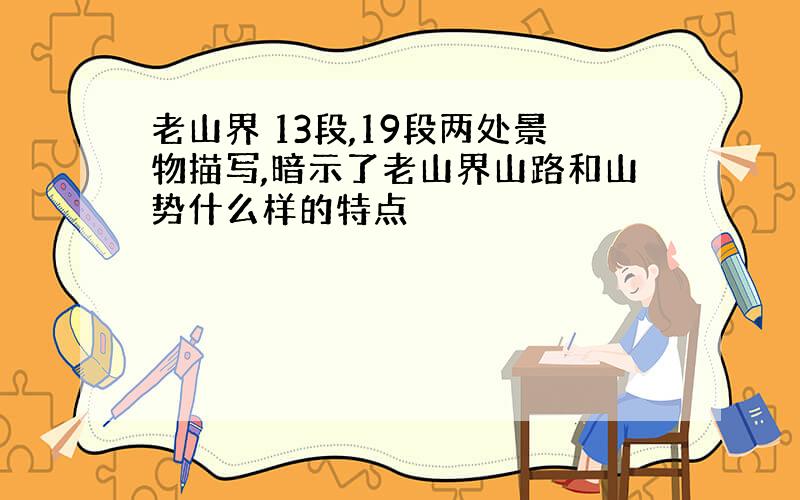 老山界 13段,19段两处景物描写,暗示了老山界山路和山势什么样的特点