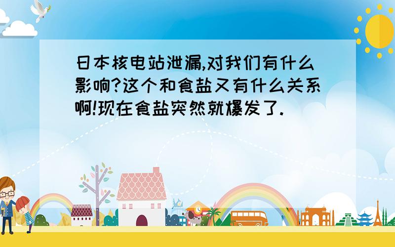 日本核电站泄漏,对我们有什么影响?这个和食盐又有什么关系啊!现在食盐突然就爆发了.