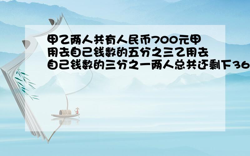 甲乙两人共有人民币700元甲用去自己钱数的五分之三乙用去自己钱数的三分之一两人总共还剩下360元