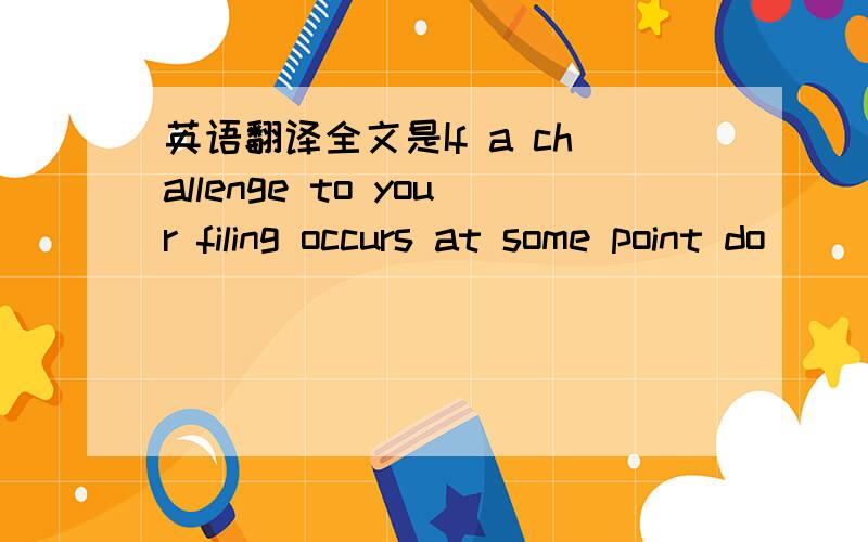 英语翻译全文是If a challenge to your filing occurs at some point do