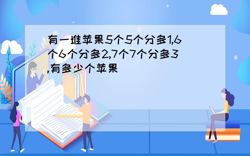 有一堆苹果5个5个分多1,6个6个分多2,7个7个分多3,有多少个苹果