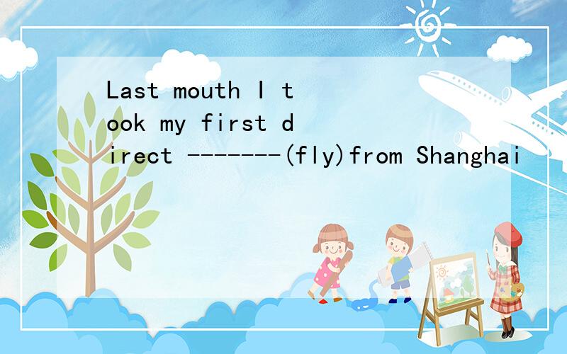 Last mouth I took my first direct -------(fly)from Shanghai