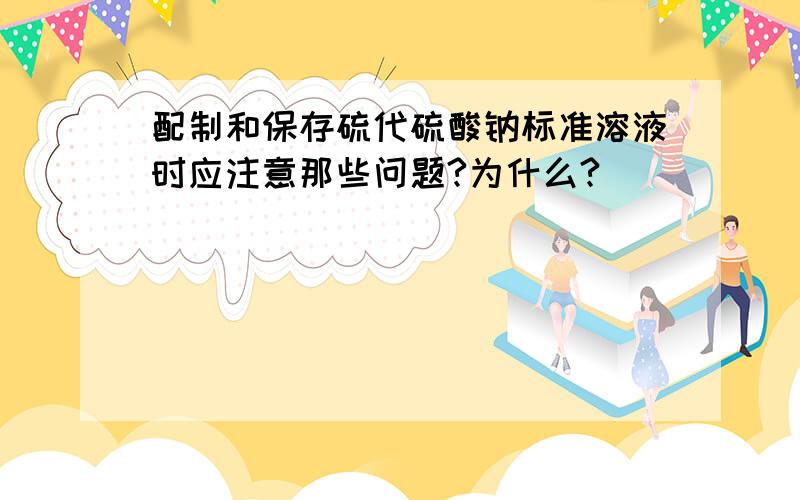 配制和保存硫代硫酸钠标准溶液时应注意那些问题?为什么?