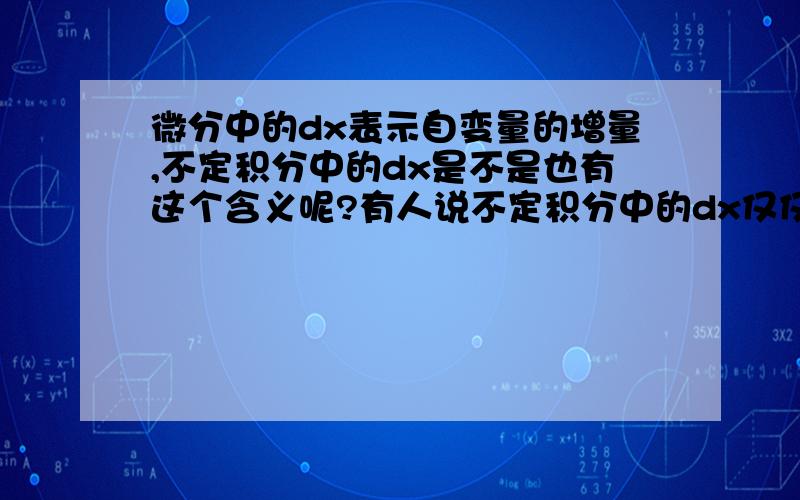 微分中的dx表示自变量的增量,不定积分中的dx是不是也有这个含义呢?有人说不定积分中的dx仅仅是莱布尼兹