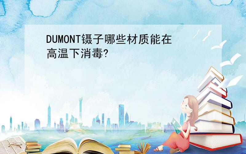 DUMONT镊子哪些材质能在高温下消毒?