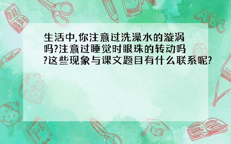 生活中,你注意过洗澡水的漩涡吗?注意过睡觉时眼珠的转动吗?这些现象与课文题目有什么联系呢?