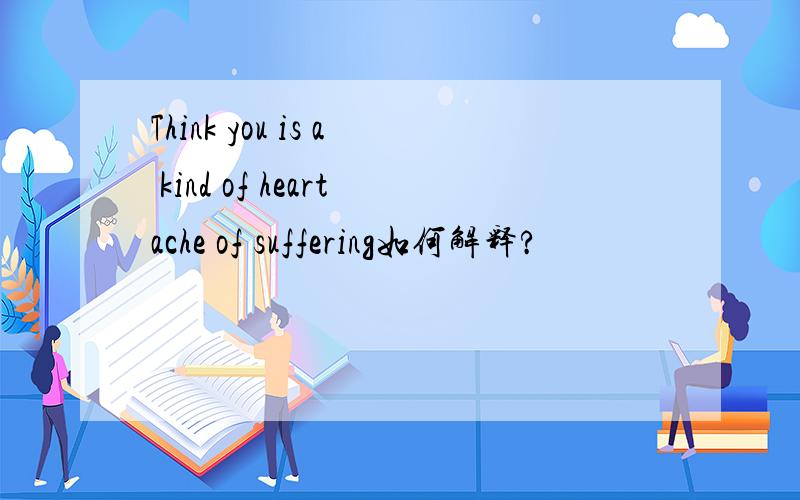 Think you is a kind of heartache of suffering如何解释?