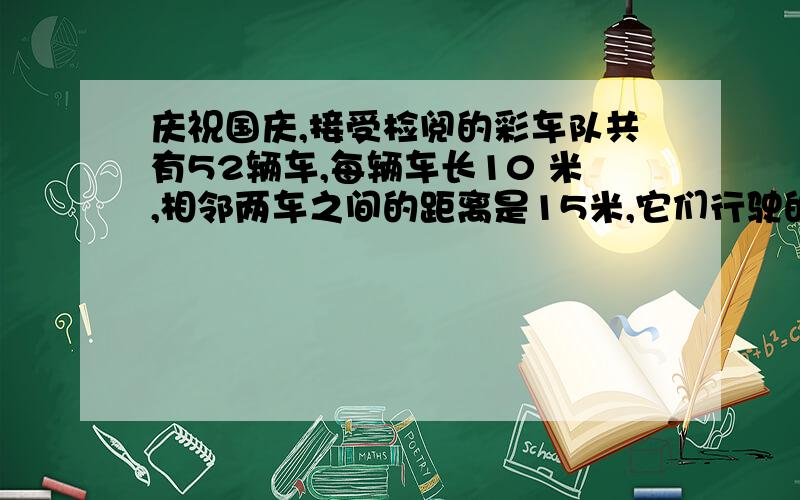 庆祝国庆,接受检阅的彩车队共有52辆车,每辆车长10 米,相邻两车之间的距离是15米,它们行驶的速度都是每分钟60 米.