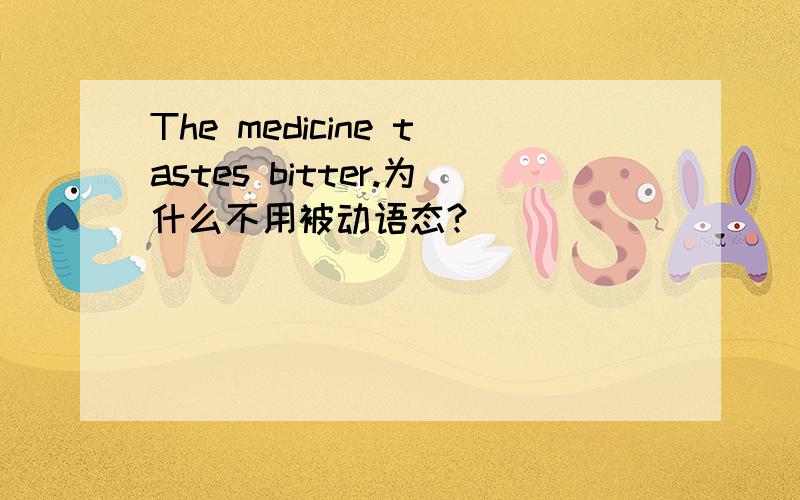 The medicine tastes bitter.为什么不用被动语态?