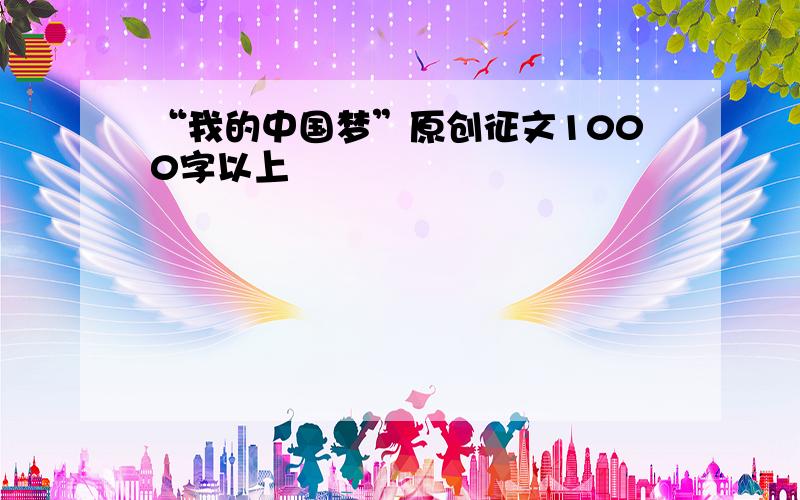 “我的中国梦”原创征文1000字以上