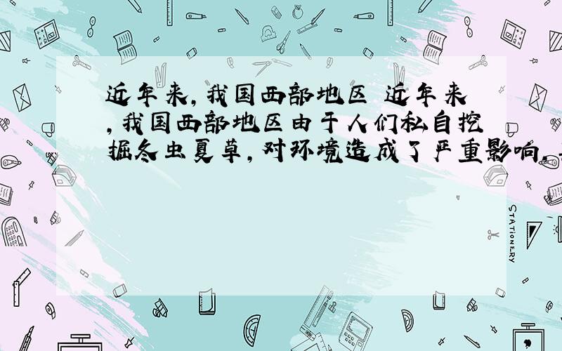 近年来,我国西部地区 近年来,我国西部地区由于人们私自挖掘冬虫夏草,对环境造成了严重影响,其直接后果是 [ &