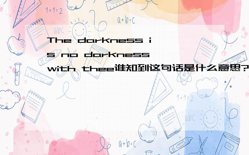 The darkness is no darkness with thee谁知到这句话是什么意思?