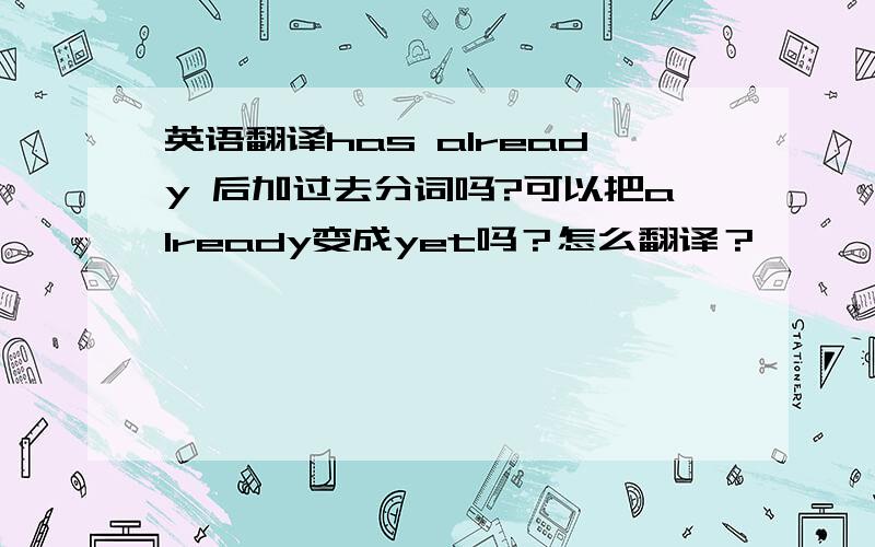 英语翻译has already 后加过去分词吗?可以把already变成yet吗？怎么翻译？