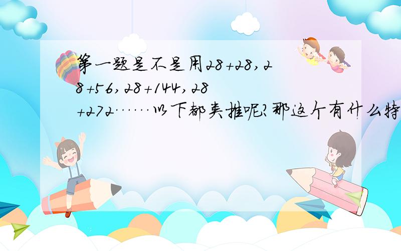 第一题是不是用28+28,28+56,28+144,28+272……以下都类推呢?那这个有什么特点.