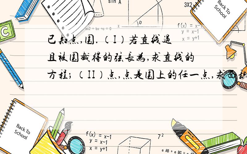 已知点,圆． （I）若直线过且被圆截得的弦长为,求直线的方程； （II）点,点是圆上的任一点,求面积的