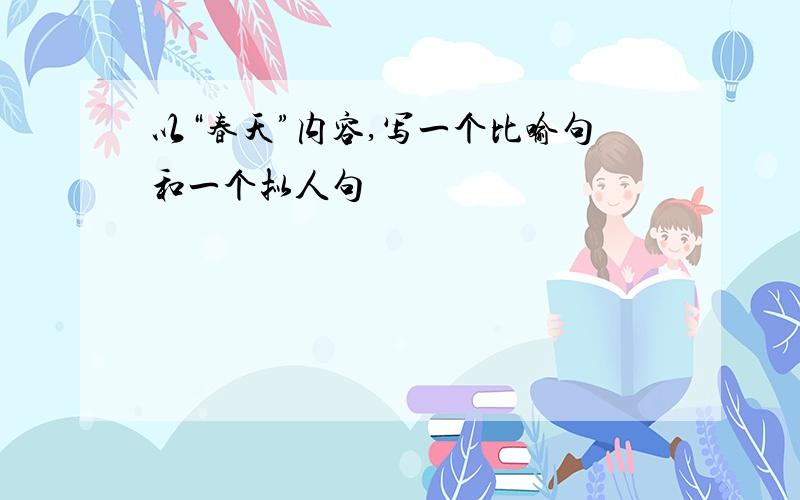 以“春天”内容,写一个比喻句和一个拟人句